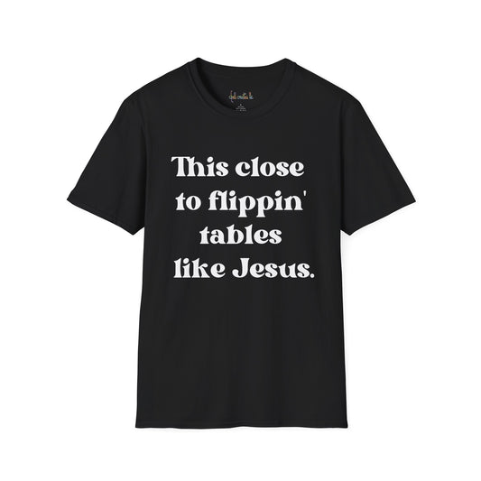 This Close To Flippin Tables Like Jesus Unisex Softstyle T-Shirt shirt