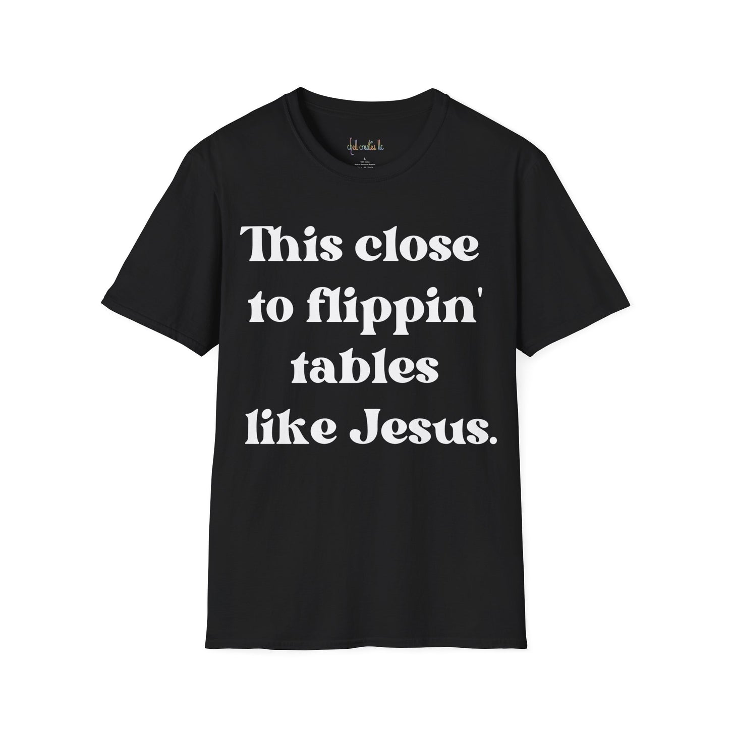 Unisex Softstyle T-Shirt This Close To Flippin Tables Like Jesus