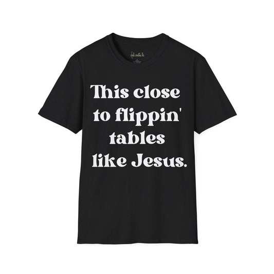 Unisex Softstyle T-Shirt This Close To Flippin Tables Like Jesus