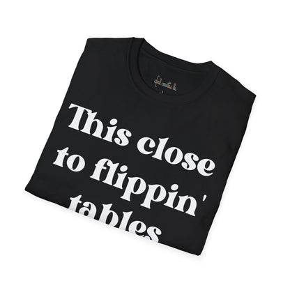 Unisex Softstyle T-Shirt This Close To Flippin Tables Like Jesus