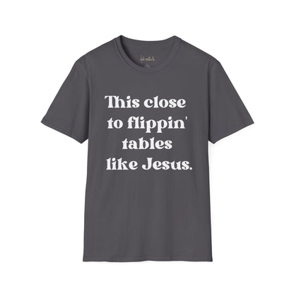 This Close To Flippin Tables Like Jesus Unisex Softstyle T-Shirt shirt
